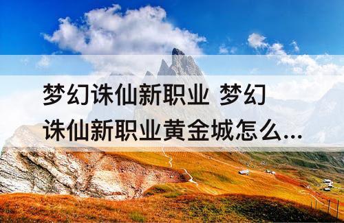 梦幻诛仙新职业 梦幻诛仙新职业黄金城怎么加点