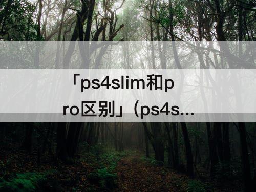 「ps4slim和pro区别」(ps4slim和pro区别有多大)