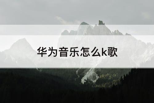 华为音乐怎么k歌