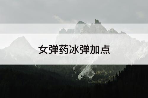 女弹药冰弹加点