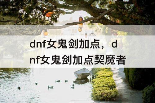 dnf女鬼剑加点，dnf女鬼剑加点契魔者