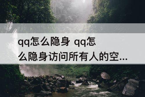 qq怎么隐身 qq怎么隐身访问所有人的空间