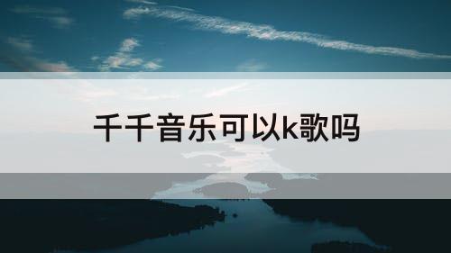 千千音乐可以k歌吗