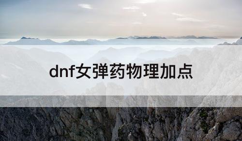 dnf女弹药物理加点