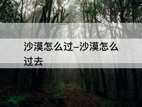 沙漠怎么过-沙漠怎么过去