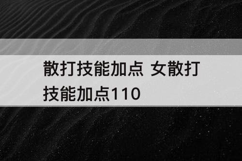 散打技能加点 女散打技能加点110