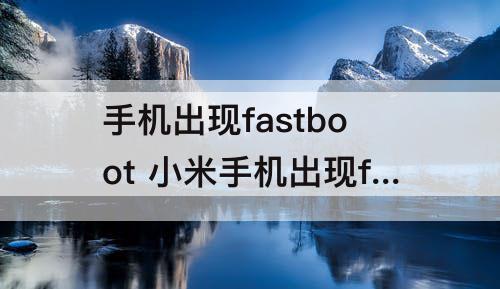 手机出现fastboot 小米手机出现fastboot怎么退出