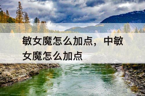 敏女魔怎么加点，中敏女魔怎么加点