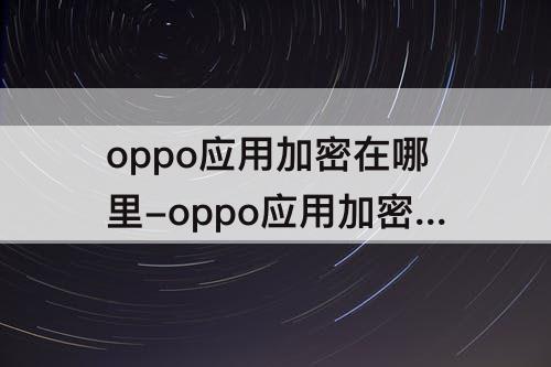 oppo应用加密在哪里-oppo应用加密在哪里打开