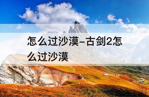 怎么过沙漠-古剑2怎么过沙漠