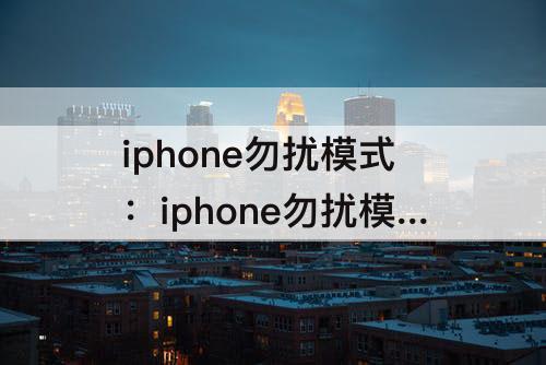 iphone勿扰模式：iphone勿扰模式怎么设置