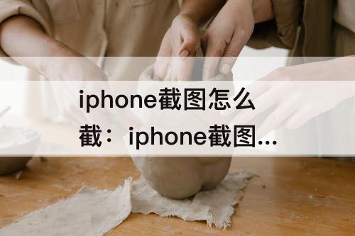 iphone截图怎么截：iphone截图怎么截半图