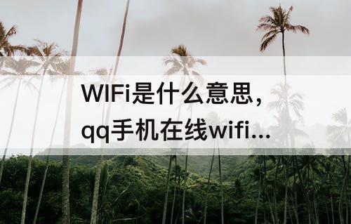 WIFi是什么意思，qq手机在线wifi是什么意思