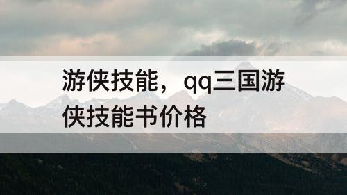 游侠技能，qq三国游侠技能书价格