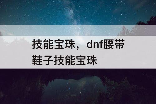 技能宝珠，dnf腰带鞋子技能宝珠