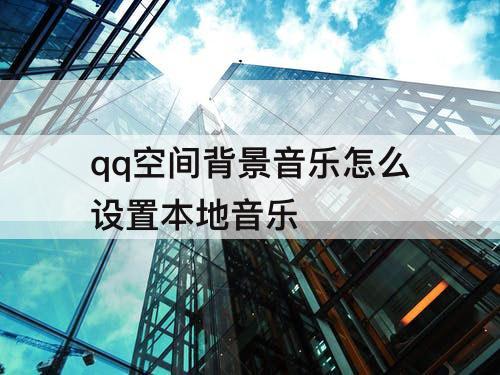 qq空间背景音乐怎么设置本地音乐
