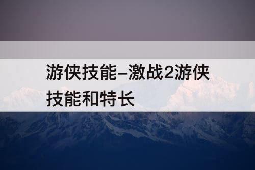 游侠技能-激战2游侠技能和特长