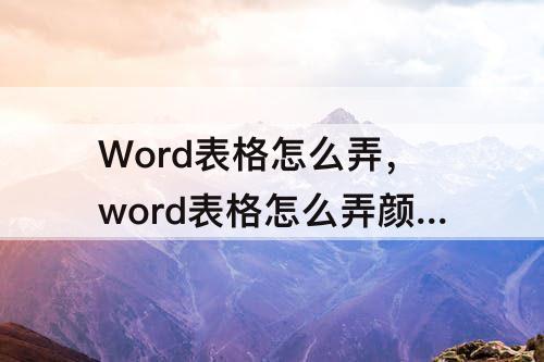 Word表格怎么弄，word表格怎么弄颜色填充