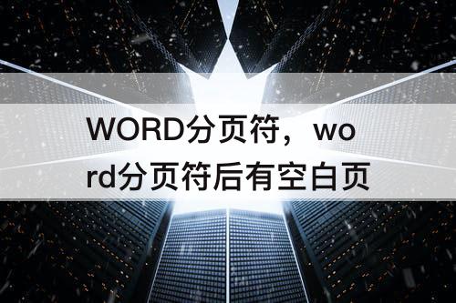 WORD分页符，word分页符后有空白页