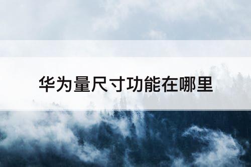 华为量尺寸功能在哪里