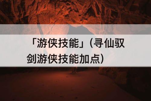 「游侠技能」(寻仙驭剑游侠技能加点)