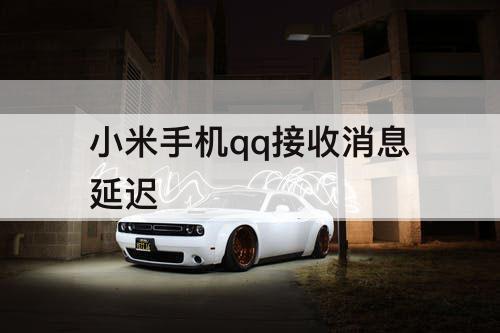 小米手机qq接收消息延迟
