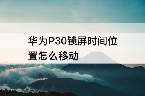 华为P30锁屏时间位置怎么移动