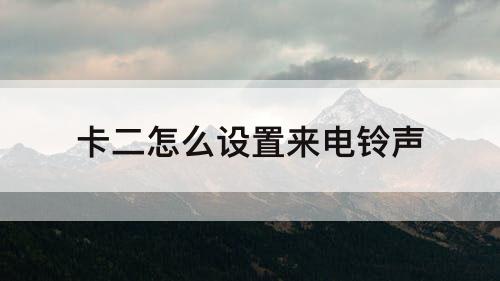 卡二怎么设置来电铃声