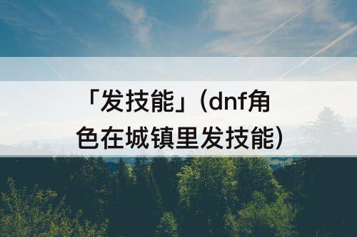 「发技能」(dnf角色在城镇里发技能)