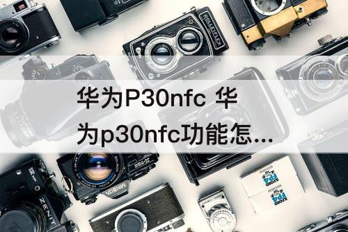 华为P30nfc 华为p30nfc功能怎么用门饭卡