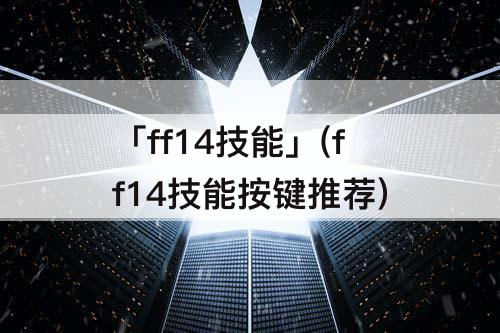 「ff14技能」(ff14技能按键推荐)