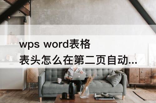 wps word表格表头怎么在第二页自动生成