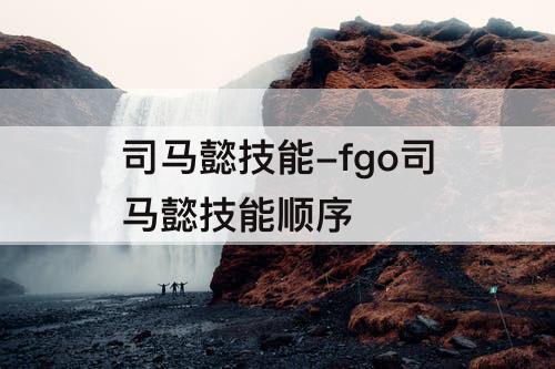 司马懿技能-fgo司马懿技能顺序