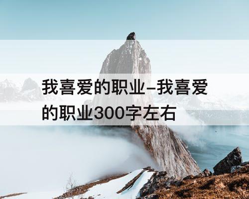 我喜爱的职业-我喜爱的职业300字左右