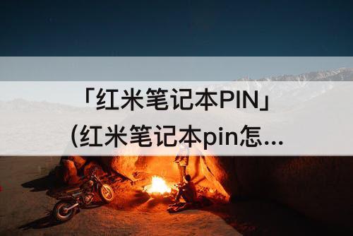 「红米笔记本PIN」(红米笔记本pin怎么取消)