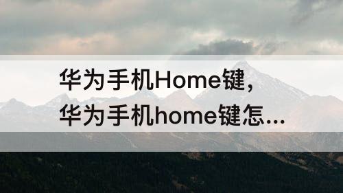 华为手机Home键，华为手机home键怎么关找不到悬浮按钮