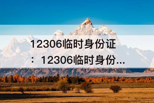 12306临时身份证：12306临时身份证要取票吗