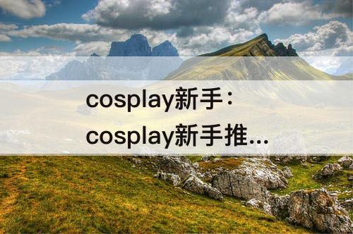 cosplay新手：cosplay新手推荐