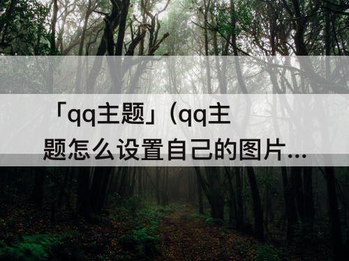「qq主题」(qq主题怎么设置自己的图片免费)