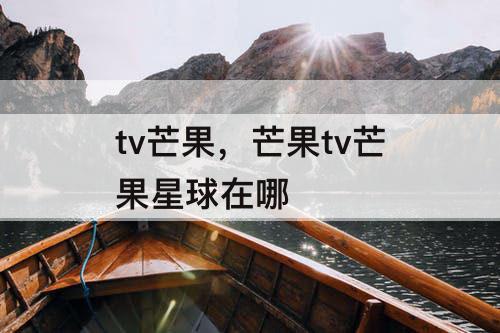 tv芒果，芒果tv芒果星球在哪