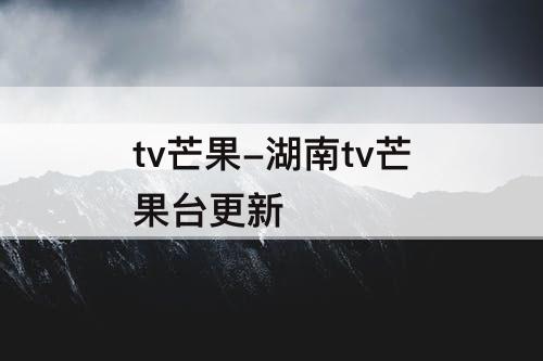 tv芒果-湖南tv芒果台更新