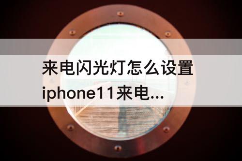 来电闪光灯怎么设置 iphone11来电闪光灯怎么设置颜色