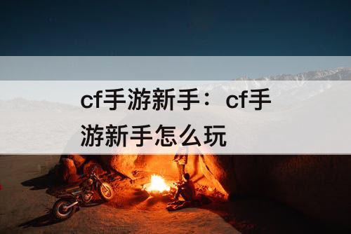 cf手游新手：cf手游新手怎么玩