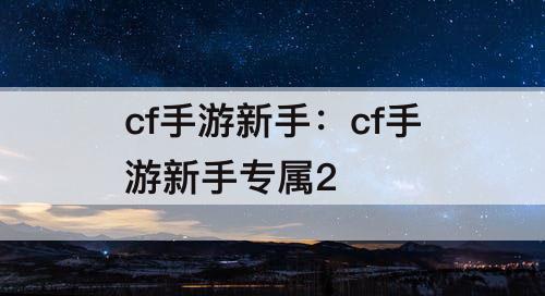 cf手游新手：cf手游新手专属2