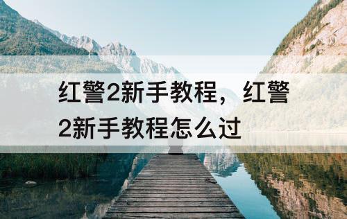 红警2新手教程，红警2新手教程怎么过