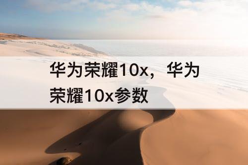 华为荣耀10x，华为荣耀10x参数