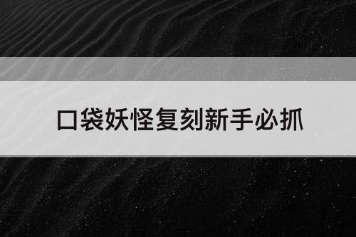 口袋妖怪复刻新手必抓