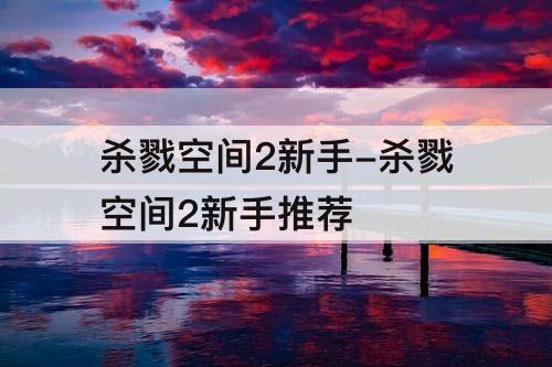 杀戮空间2新手-杀戮空间2新手推荐