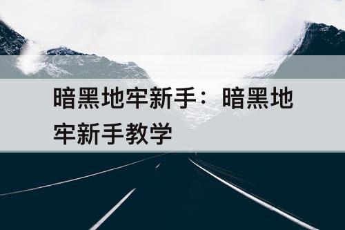 暗黑地牢新手：暗黑地牢新手教学
