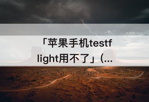 「苹果手机testflight用不了」(苹果手机testflight用不了怎么办)